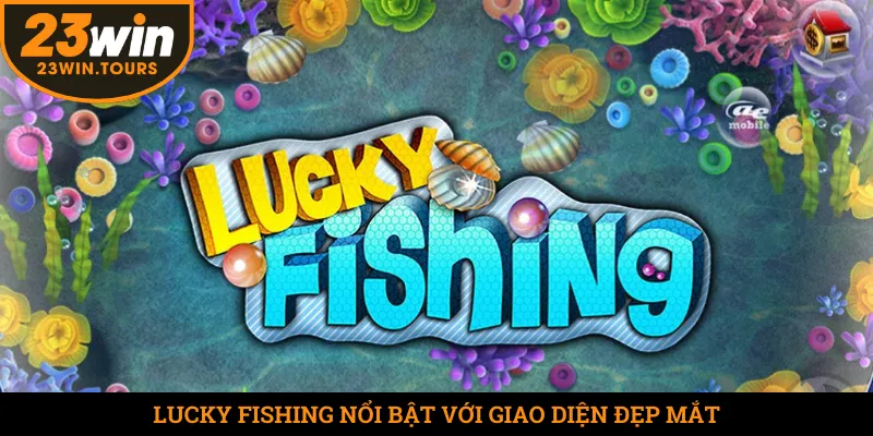 Lucky Fishing nổi bật với giao diện đẹp mắt