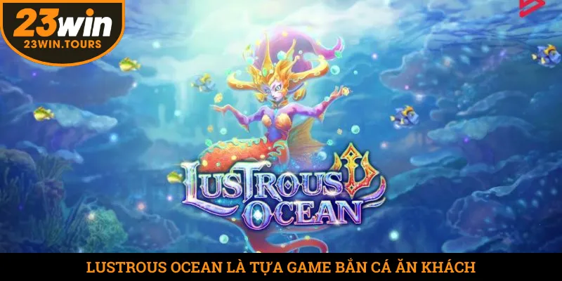 Lustrous Ocean là tựa game bắn cá ăn khách nhất tại 23win