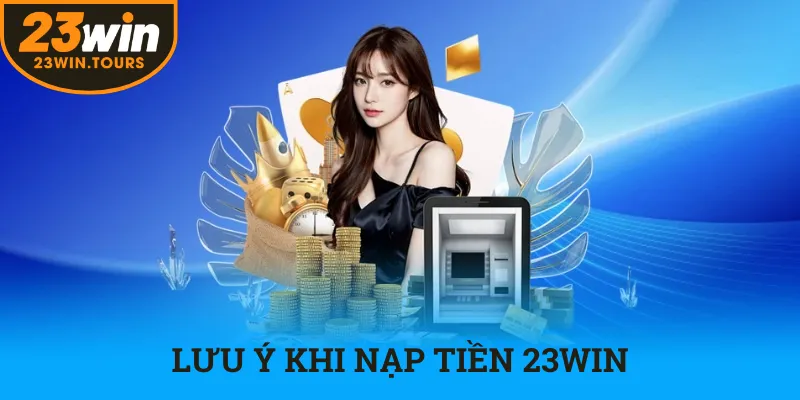 Lưu ý các quy định cơ bản khi nạp tiền tại nhà cái 23win