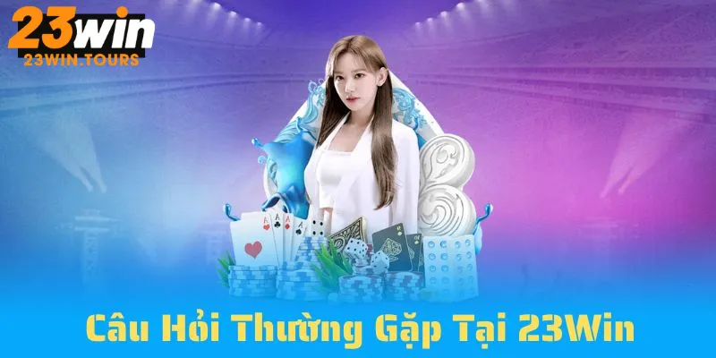 Nguyên nhân có câu hỏi thường thấy tại 23Win