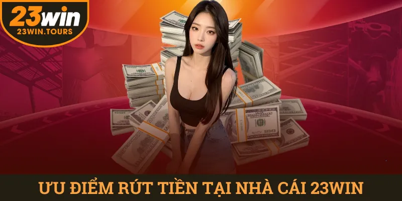 Ưu điểm khi thực hiện giao dịch rút tiền 23win